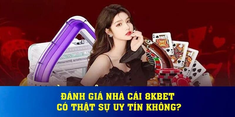 Vì sao 8KBET là thương hiệu uy tín nên chơi